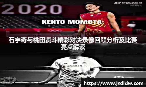 石宇奇与桃田贤斗精彩对决录像回顾分析及比赛亮点解读