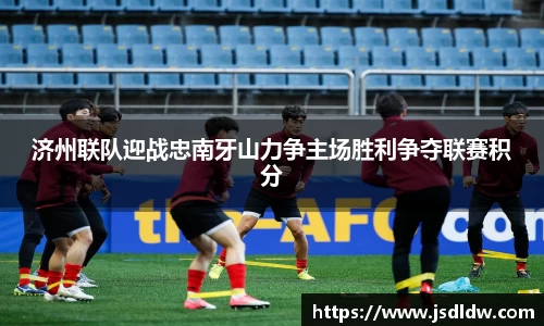 济州联队迎战忠南牙山力争主场胜利争夺联赛积分