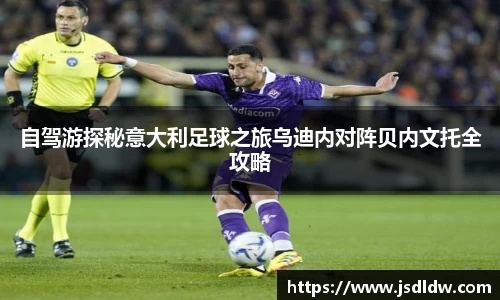 自驾游探秘意大利足球之旅乌迪内对阵贝内文托全攻略